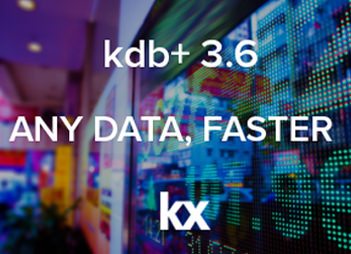 kdb+ Version 3.6 Any Data, Faster - KX