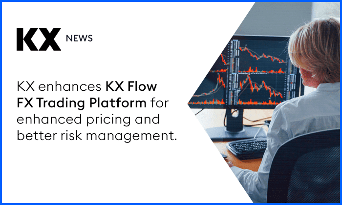 KX Enhances KX Flow FX Trading Platform for Enhanced Pricing and Better Risk Management