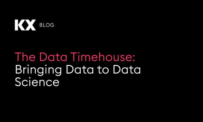 The Data Timehouse Bringing Data to Data Science - KX